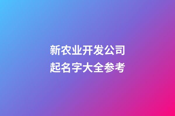 新农业开发公司起名字大全参考-第1张-公司起名-玄机派