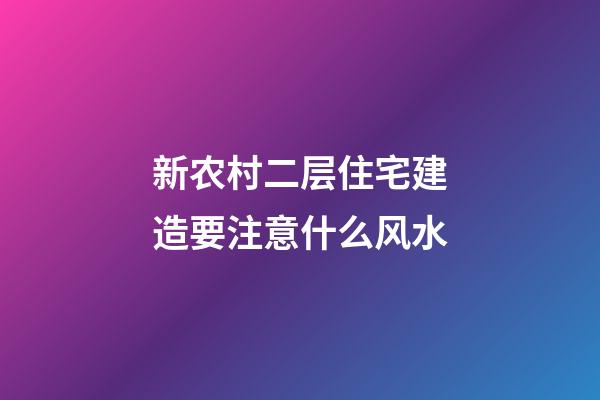新农村二层住宅建造要注意什么风水
