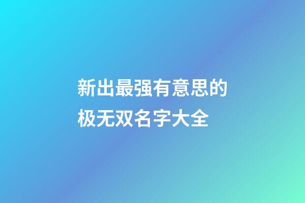 新出最强有意思的极无双名字大全