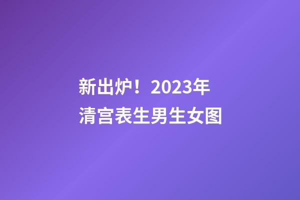 新出炉！2023年清宫表生男生女图