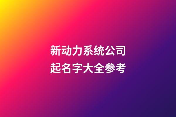 新动力系统公司起名字大全参考-第1张-公司起名-玄机派