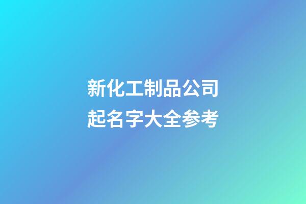 新化工制品公司起名字大全参考-第1张-公司起名-玄机派