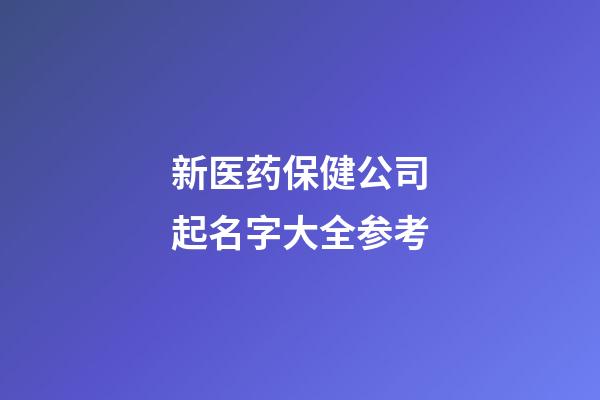 新医药保健公司起名字大全参考-第1张-公司起名-玄机派