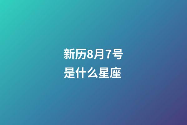 新历8月7号是什么星座（2023年阳历8月7号是什么星座）-第1张-星座运势-玄机派