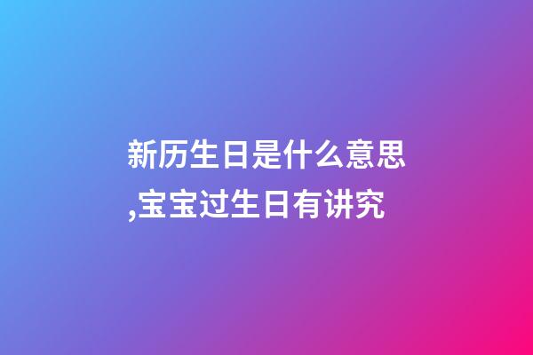 新历生日是什么意思,宝宝过生日有讲究-第1张-观点-玄机派