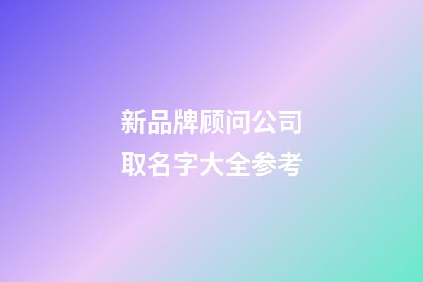 新品牌顾问公司取名字大全参考-第1张-公司起名-玄机派
