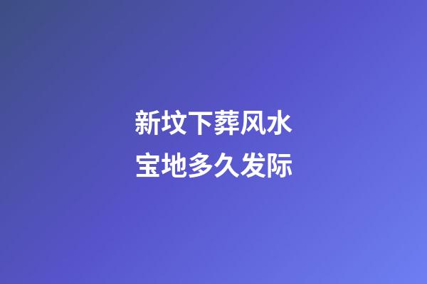 新坟下葬风水宝地多久发际