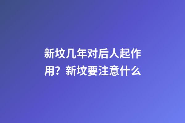 新坟几年对后人起作用？新坟要注意什么