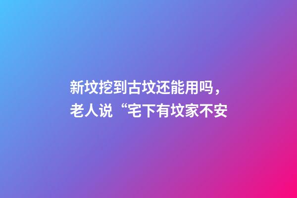 新坟挖到古坟还能用吗，老人说“宅下有坟家不安-第1张-观点-玄机派