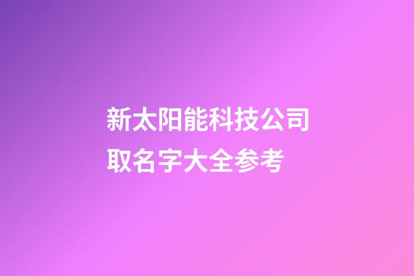 新太阳能科技公司取名字大全参考-第1张-公司起名-玄机派