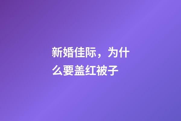 新婚佳际，为什么要盖红被子