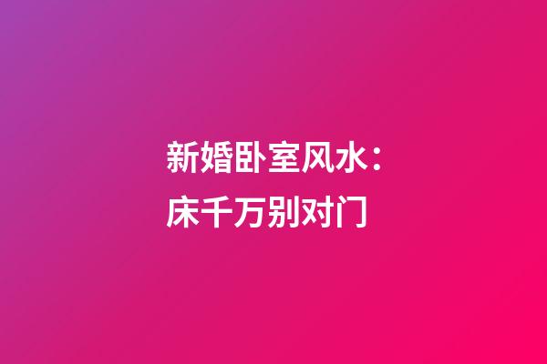 新婚卧室风水：床千万别对门