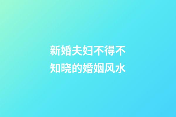 新婚夫妇不得不知晓的婚姻风水