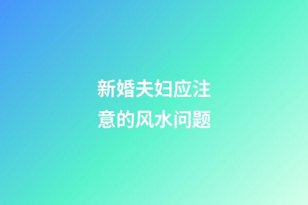 新婚夫妇应注意的风水问题