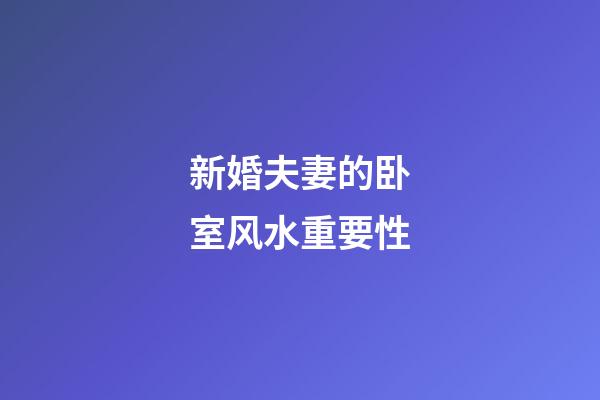 新婚夫妻的卧室风水重要性
