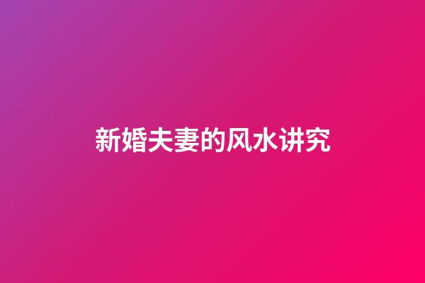 新婚夫妻的风水讲究