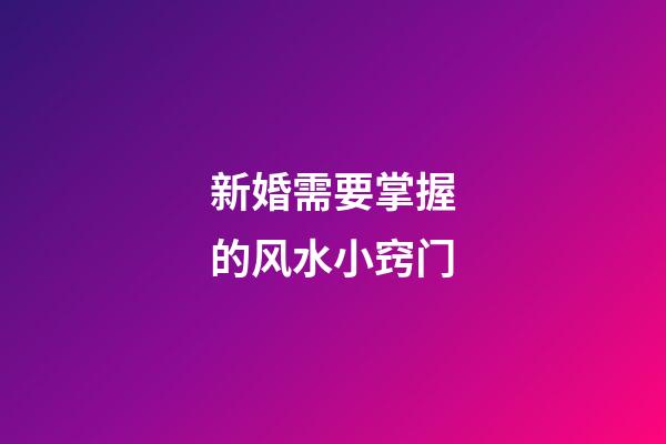新婚需要掌握的风水小窍门