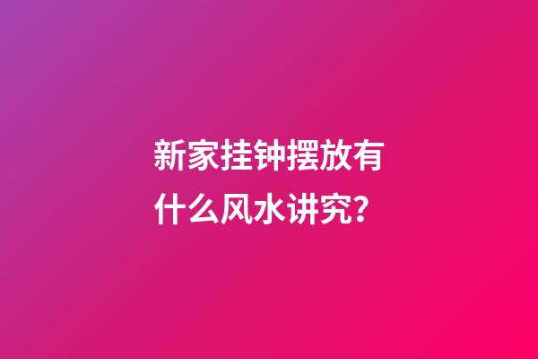 新家挂钟摆放有什么风水讲究？