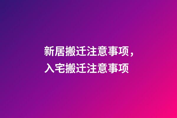 新居搬迁注意事项，入宅搬迁注意事项