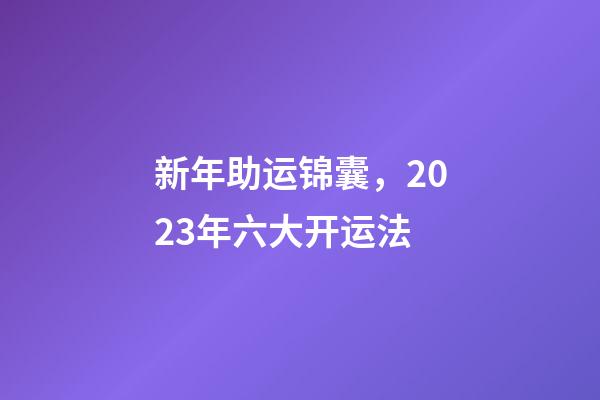 新年助运锦囊，2023年六大开运法