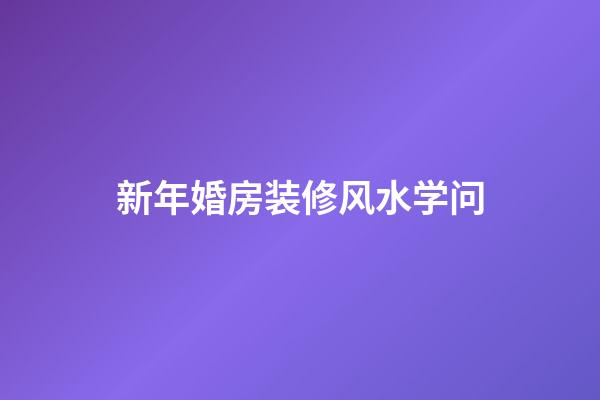 新年婚房装修风水学问