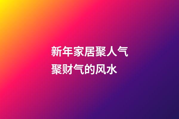 新年家居聚人气聚财气的风水