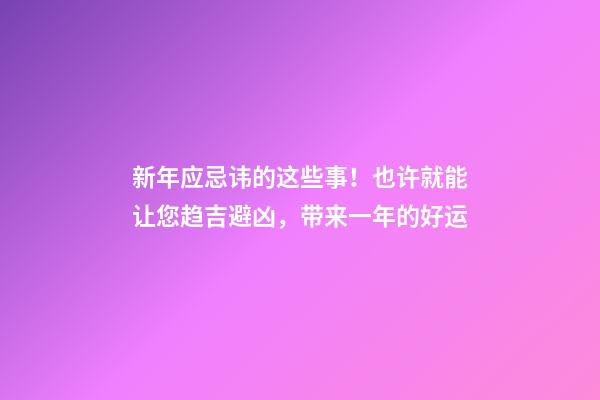 新年应忌讳的这些事！也许就能让您趋吉避凶，带来一年的好运