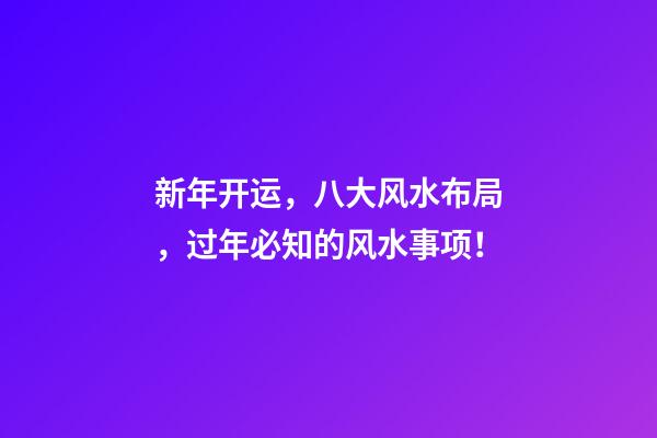 新年开运，八大风水布局，过年必知的风水事项！