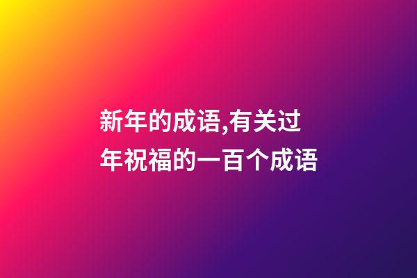 新年的成语,有关过年祝福的一百个成语-第1张-观点-玄机派