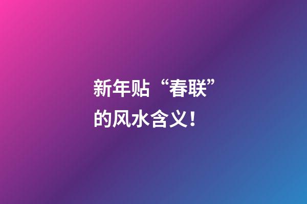 新年贴“春联”的风水含义！