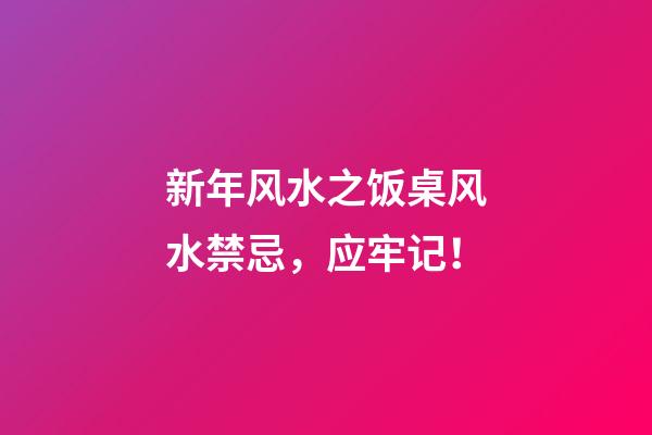 新年风水之饭桌风水禁忌，应牢记！