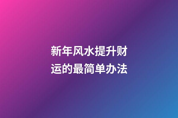 新年风水提升财运的最简单办法