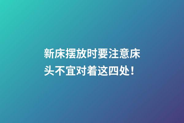 新床摆放时要注意床头不宜对着这四处！