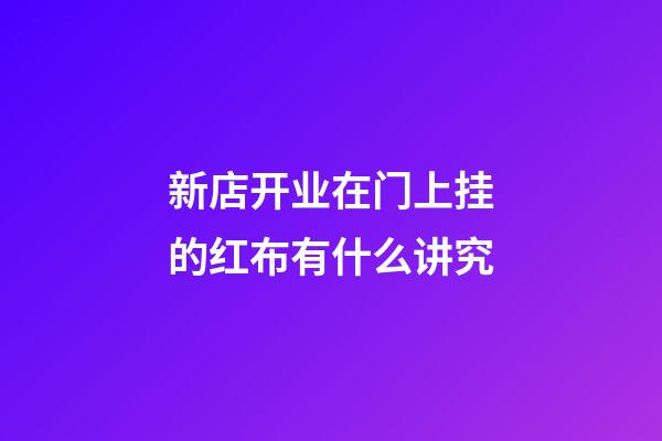 新店开业在门上挂的红布有什么讲究