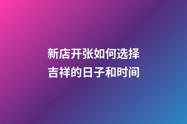 新店开张如何选择吉祥的日子和时间