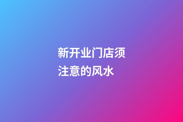 新开业门店须注意的风水