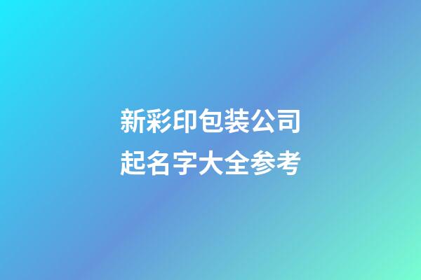 新彩印包装公司起名字大全参考-第1张-公司起名-玄机派