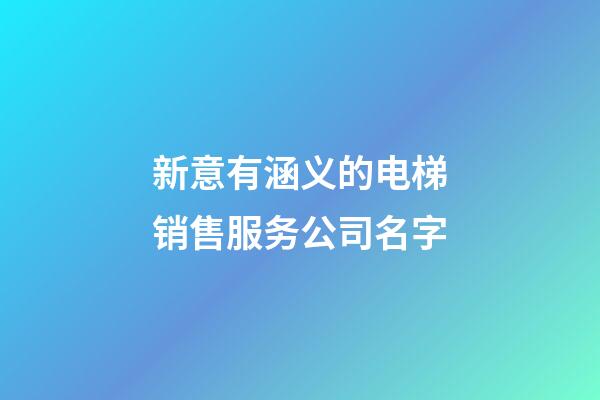 新意有涵义的电梯销售服务公司名字-第1张-公司起名-玄机派