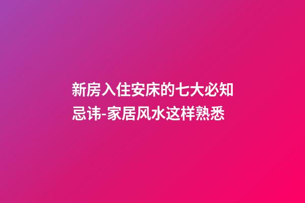 新房入住安床的七大必知忌讳-家居风水这样熟悉