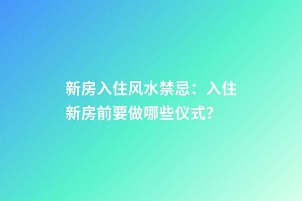 新房入住风水禁忌：入住新房前要做哪些仪式？