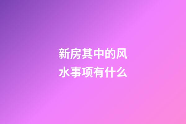 新房其中的风水事项有什么