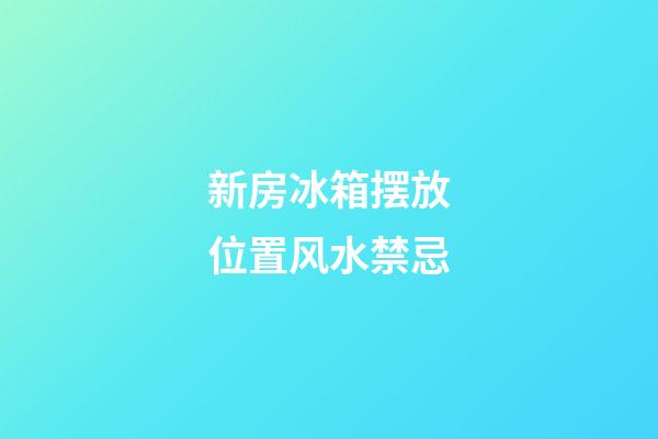 新房冰箱摆放位置风水禁忌