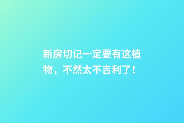 新房切记一定要有这植物，不然太不吉利了！