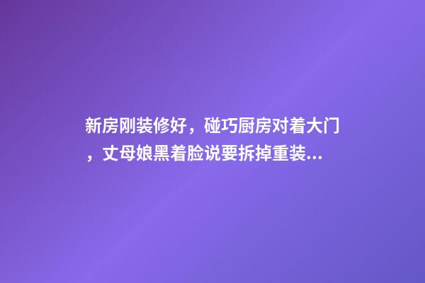新房刚装修好，碰巧厨房对着大门，丈母娘黑着脸说要拆掉重装！