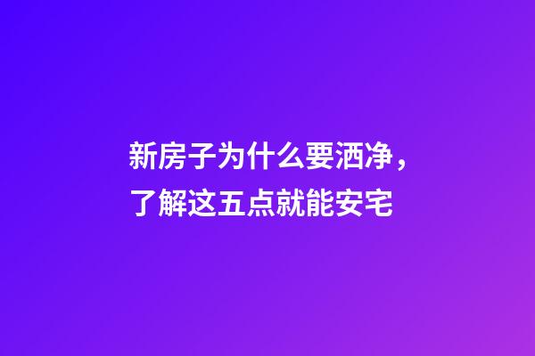 新房子为什么要洒净，了解这五点就能安宅
