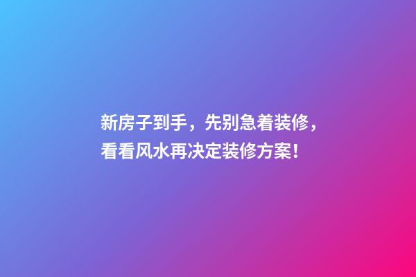 新房子到手，先别急着装修，看看风水再决定装修方案！