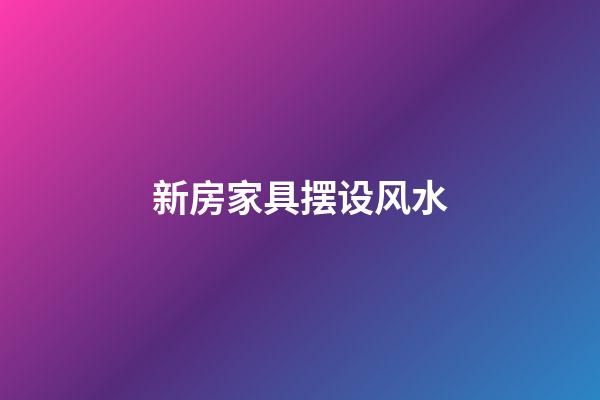 新房家具摆设风水