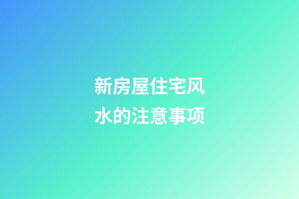 新房屋住宅风水的注意事项