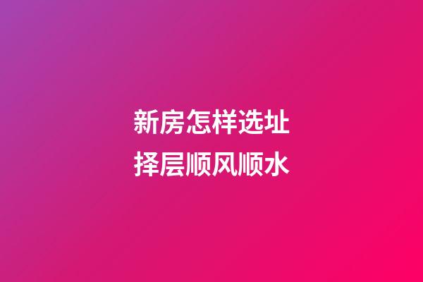 新房怎样选址择层顺风顺水