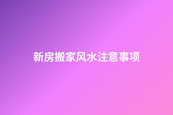 新房搬家风水注意事项